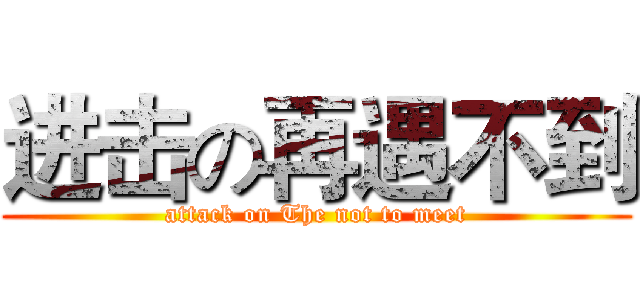 进击の再遇不到 (attack on The not to meet)