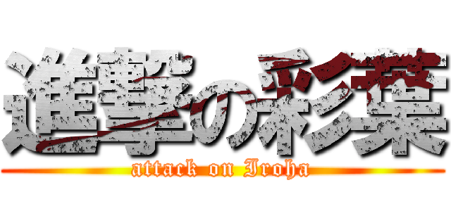 進撃の彩葉 (attack on Iroha)