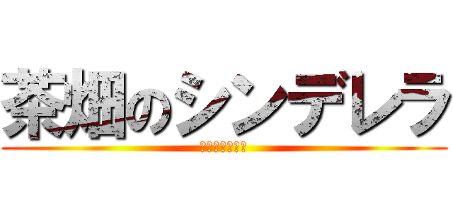 茶畑のシンデレラ (かなこぉぉ↑↑)