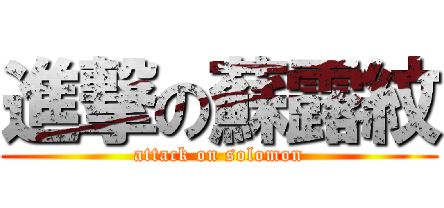 進撃の蘇露紋 (attack on solomon)