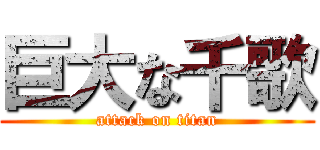 巨大な千歌 (attack on titan)