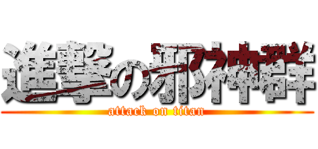進撃の邪神群 (attack on titan)