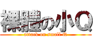 裸體の小Ｑ (attack on small Q)