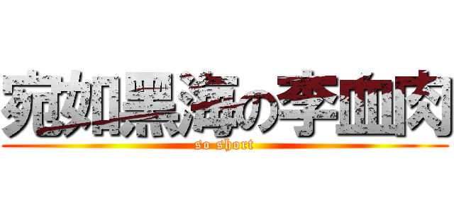 宛如黑海の李血肉 (so short)