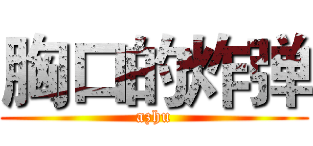 胸口的炸弹 (azhu)