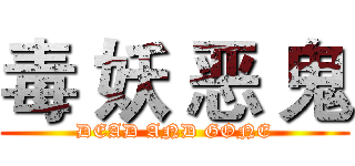 毒 妖 恶 鬼 (DEAD AND GONE)