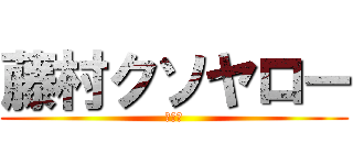 藤村クソヤロー (たなは)