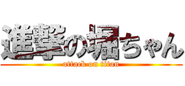 進撃の堀ちゃん (attack on titan)