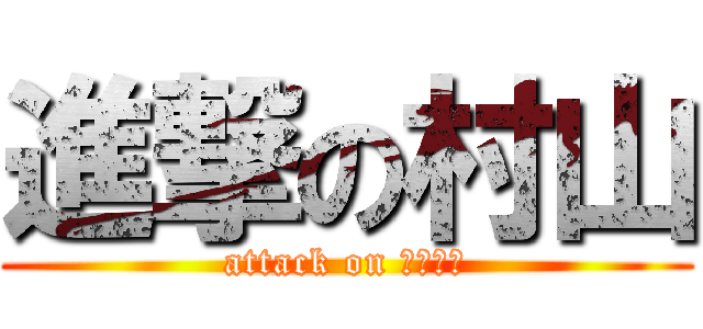 進撃の村山 (attack on むらやま)