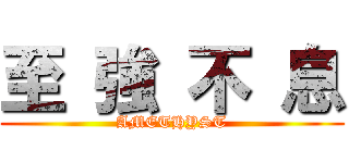 至 強 不 息 (AMETHYST)