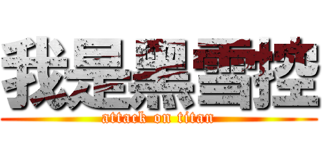 我是黑雪控 (attack on titan)