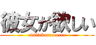 彼女が欲しい (aisitekureeeeeee)