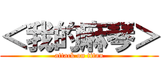 ＜我的麻琴＞ (attack on titan)
