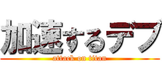 加速するデブ (attack on titan)