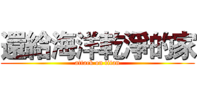 還給海洋乾淨的家 (attack on titan)