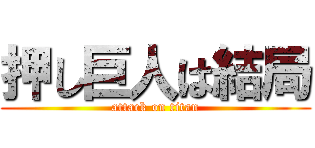 押し巨人は結局 (attack on titan)