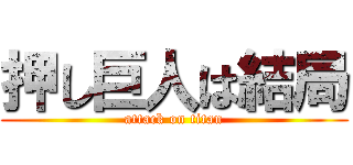 押し巨人は結局 (attack on titan)