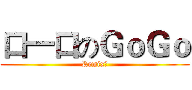 口一口のＧｏＧｏ (Remix記)