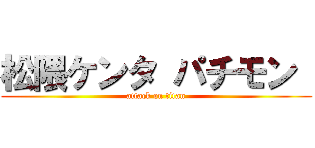 松隈ケンタ パチモン  (attack on titan)