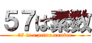 ５７は素数 (57 is a prime number)