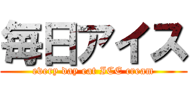 毎日アイス (every day eat ICE cream)