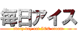 毎日アイス (every day eat ICE cream)