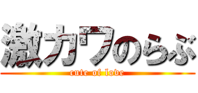 激カワのらぶ (cute of love)