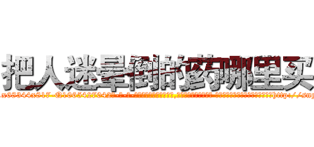 把人迷晕倒的药哪里买 (把人迷晕倒的药哪里买【电-话151x68344x817-Q1065427042元-吉-药-业】我们做的是长期生意,靠的是老客户长期支持 把人迷晕倒的药哪里买在发表了一篇http://sngk.net/61YgX0

参考消息网我们做的是长期生意,靠的是老客户长期支持也许我们早该意识到，就连鲍勃·霍斯金斯（金球奖戏剧类电影男主角 
)