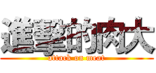 進擊的肉大 (attack on meat)