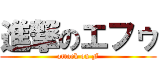 進撃のエフゥ (attack on F)