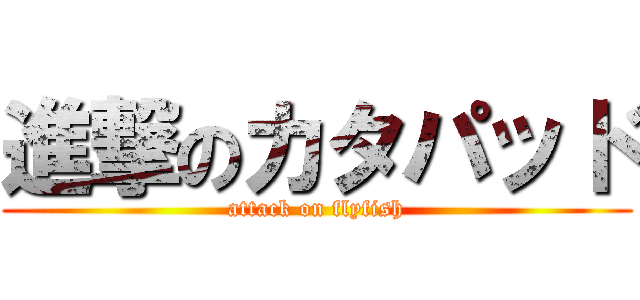 進撃のカタパッド (attack on flyfish)