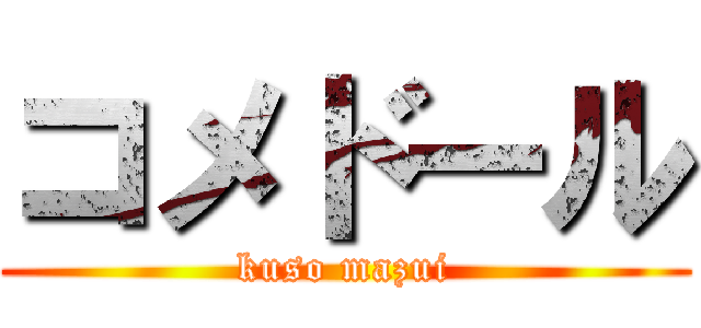 コメドール (kuso mazui)