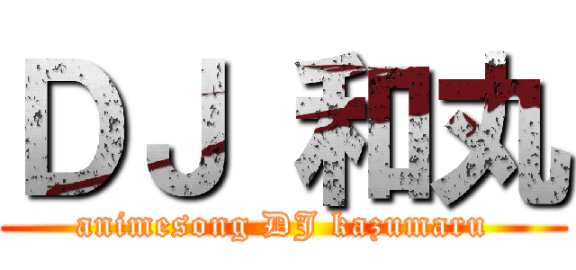 ＤＪ 和丸 (animesong DJ kazumaru)