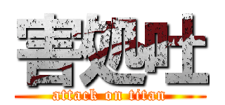 害処吐 (attack on titan)