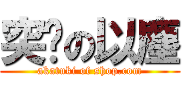 突擊の以塵 (akatuki of shop.com)