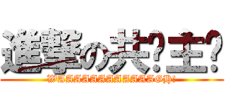 進撃の共产主义 (WAAAAAAAAAAAAGH!)