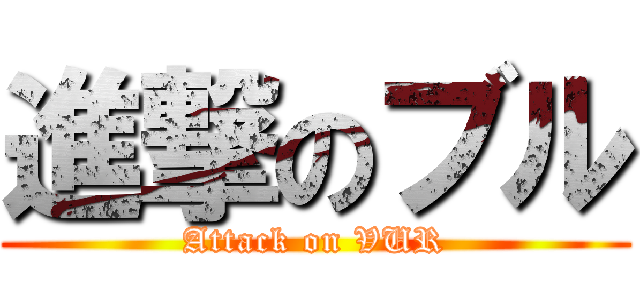 進撃のブル (Attack on VUR)