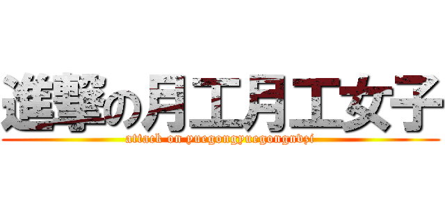 進撃の月工月工女子 (attack on yuegongyuegongnvzi)