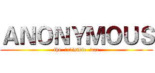 ＡＮＯＮＹＭＯＵＳ (the  invisible  war)