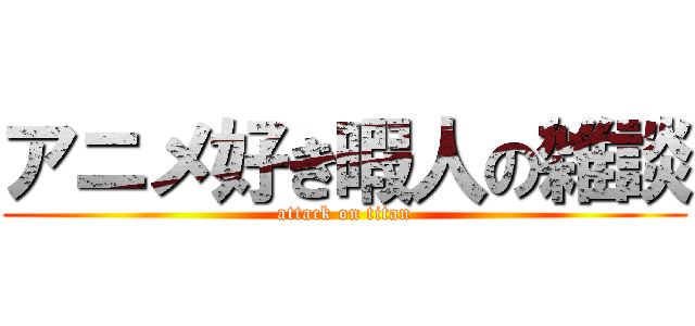 アニメ好き暇人の雑談 (attack on titan)