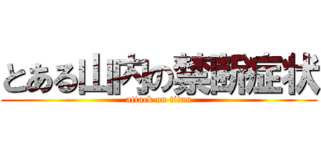 とある山内の禁断症状 (attack on titan)