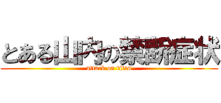 とある山内の禁断症状 (attack on titan)