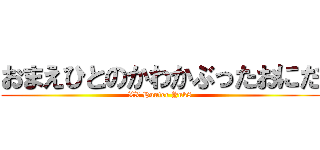 おまえひとのかわかぶったおにだ (XX Hunter Yuk8)