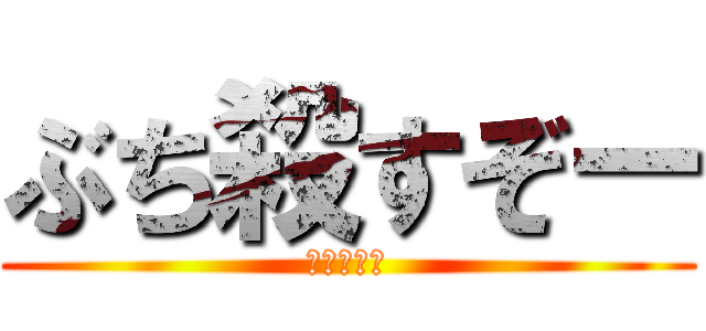 ぶち殺すぞー (誰かが死ぬ)