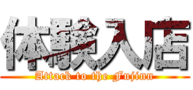 体験入店 (Attack to the Fujinn)