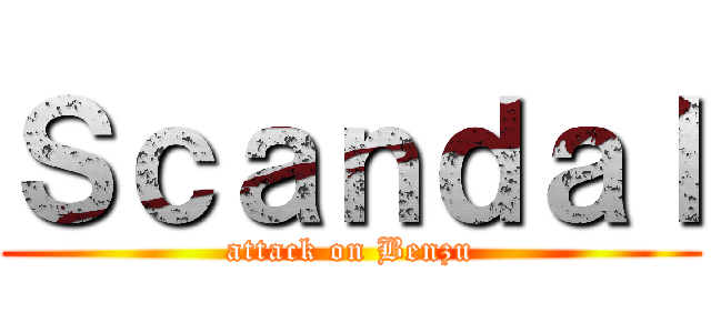 Ｓｃａｎｄａｌ (attack on Benzu)