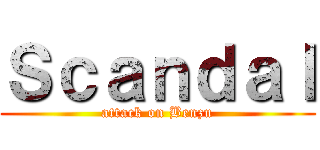 Ｓｃａｎｄａｌ (attack on Benzu)