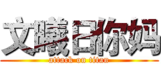 文曦日你妈 (attack on titan)