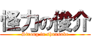 怪力の俊介 (Strong in shunsuke)