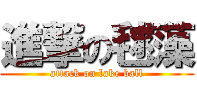 進撃の毬藻 (attack on lake ball)